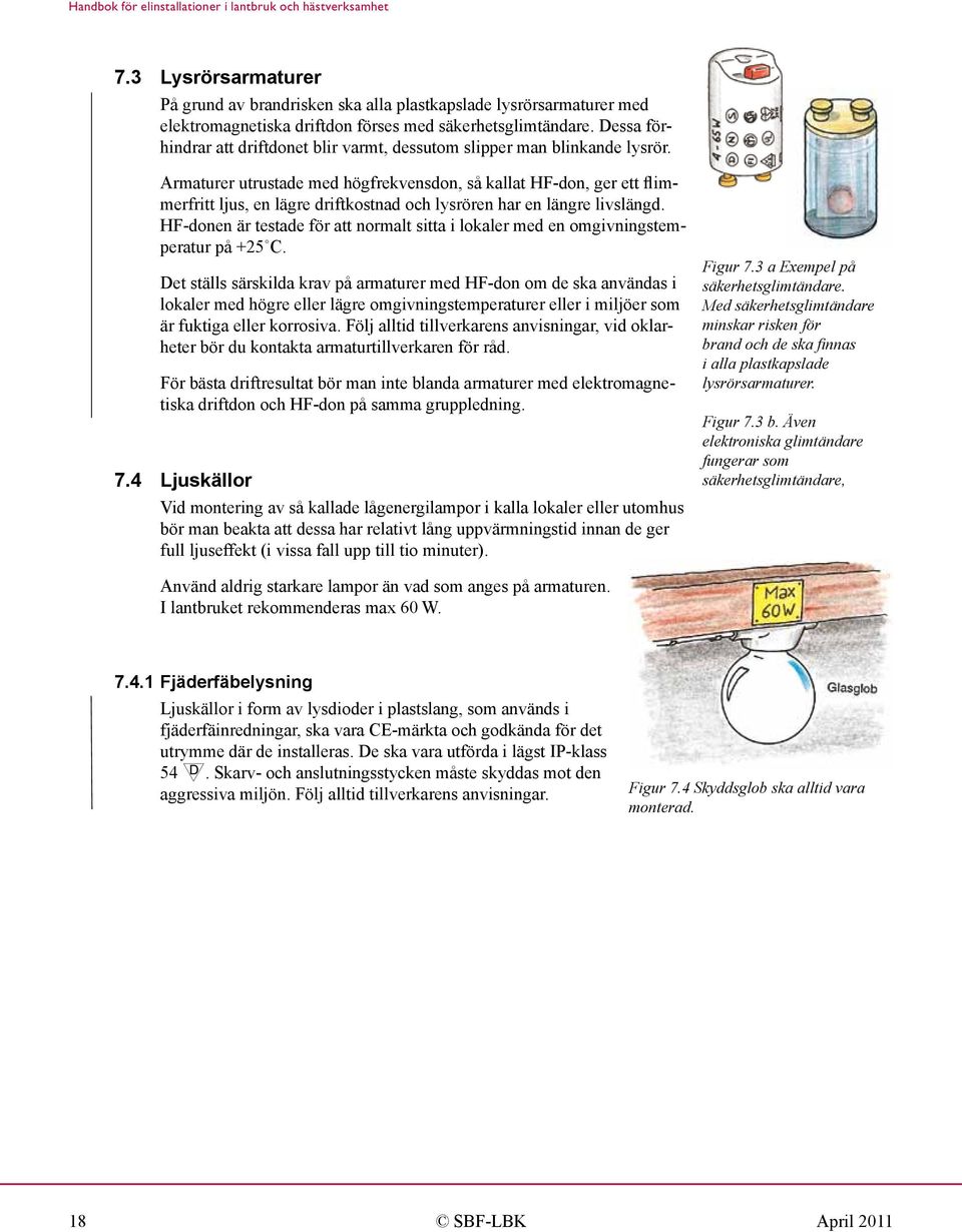 Armaturer utrustade med högfrekvensdon, så kallat HF-don, ger ett flimmerfritt ljus, en lägre driftkostnad och lysrören har en längre livslängd.