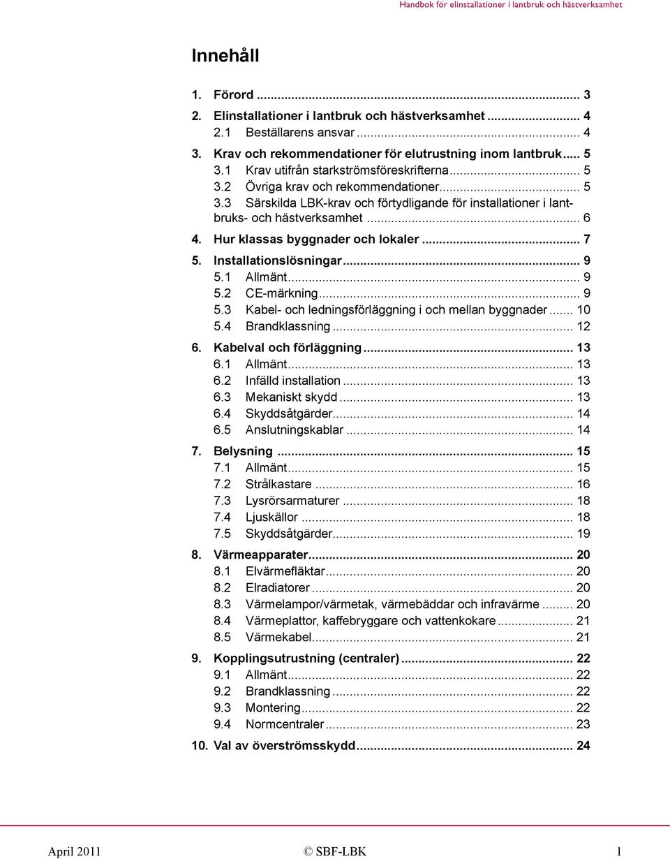 Hur klassas byggnader och lokaler... 7 5. Installationslösningar... 9 5.1 Allmänt... 9 5.2 CE-märkning... 9 5.3 Kabel- och ledningsförläggning i och mellan byggnader... 10 5.4 Brandklassning... 12 6.