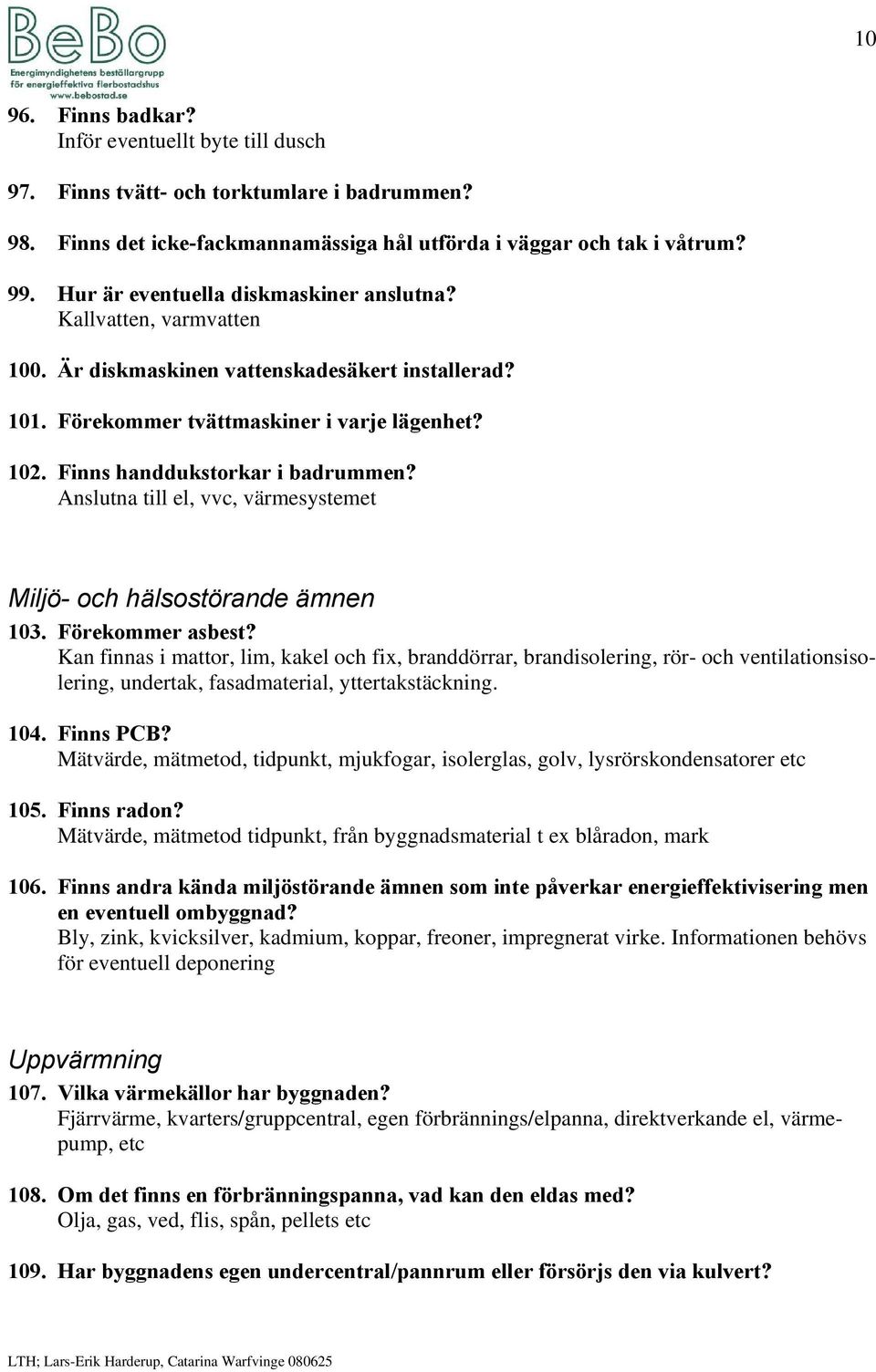 Finns handdukstorkar i badrummen? Anslutna till el, vvc, värmesystemet Miljö- och hälsostörande ämnen 103. Förekommer asbest?