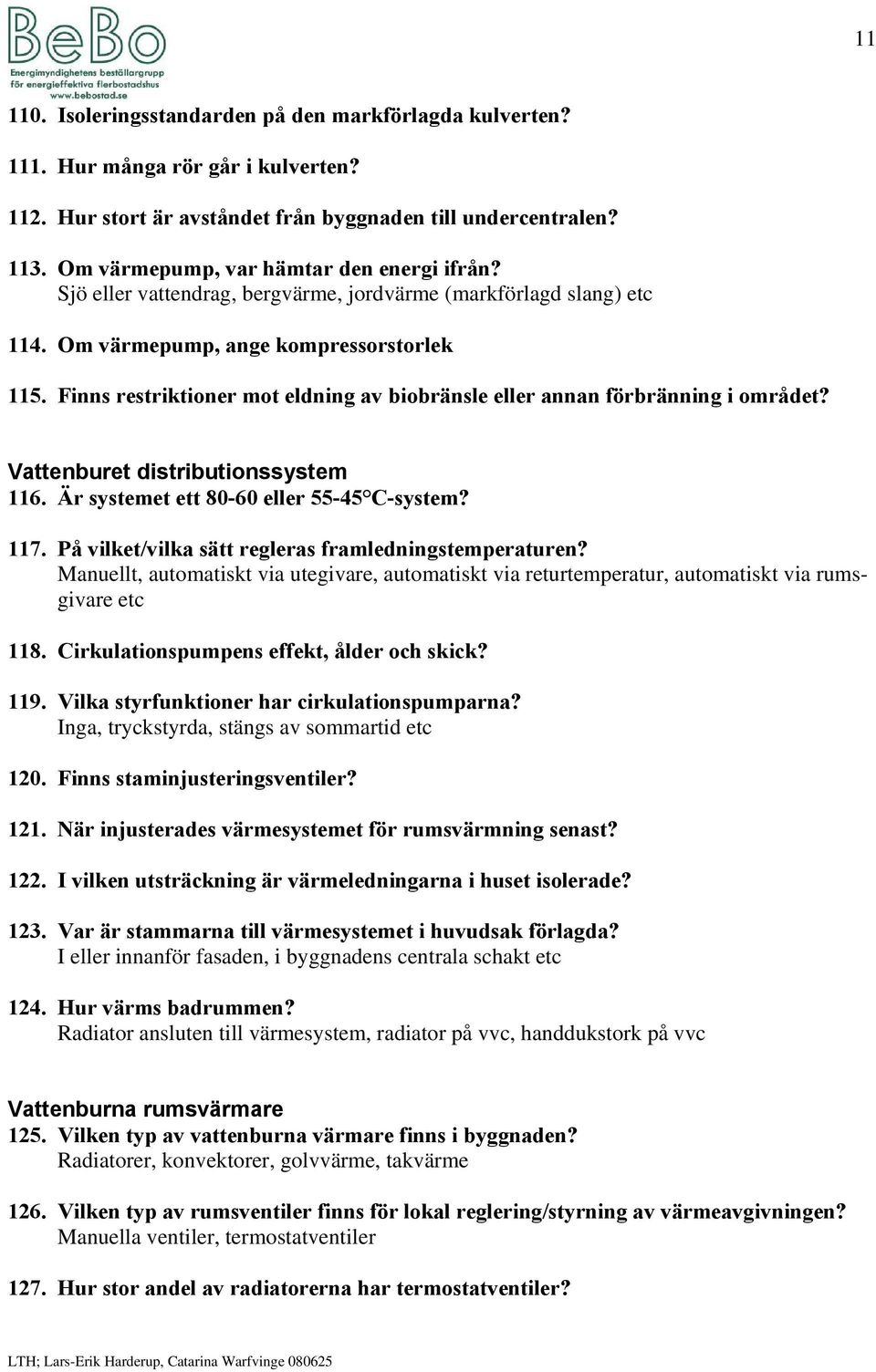 Finns restriktioner mot eldning av biobränsle eller annan förbränning i området? Vattenburet distributionssystem 116. Är systemet ett 80-60 eller 55-45 C-system? 117.