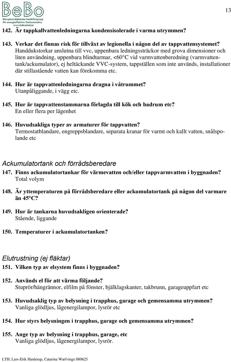 heltäckande VVC-system, tappställen som inte används, installationer där stillastående vatten kan förekomma etc. 144. Hur är tappvattenledningarna dragna i våtrummet? Utanpåliggande, i vägg etc. 145.