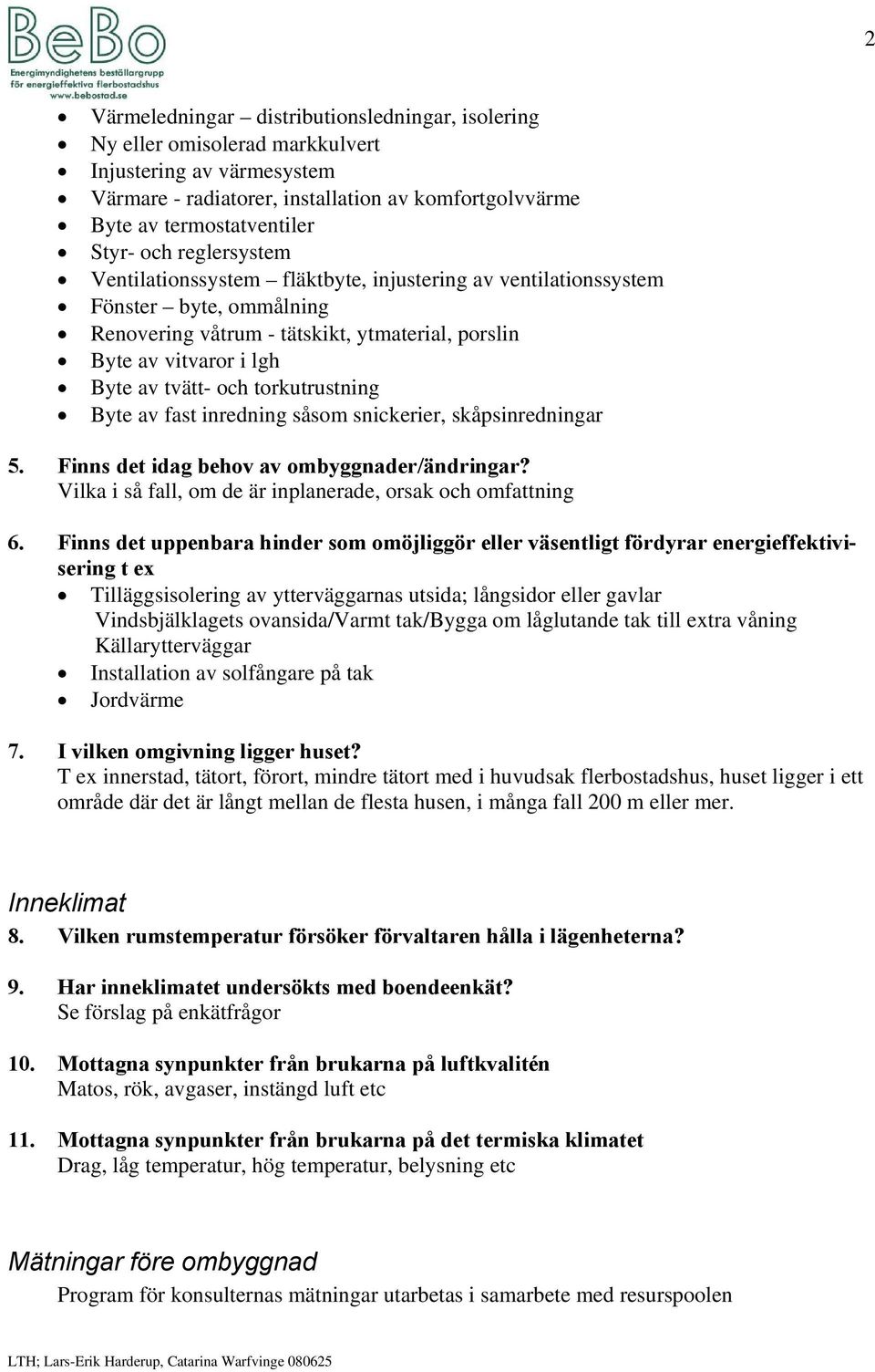 torkutrustning Byte av fast inredning såsom snickerier, skåpsinredningar 5. Finns det idag behov av ombyggnader/ändringar? Vilka i så fall, om de är inplanerade, orsak och omfattning 6.