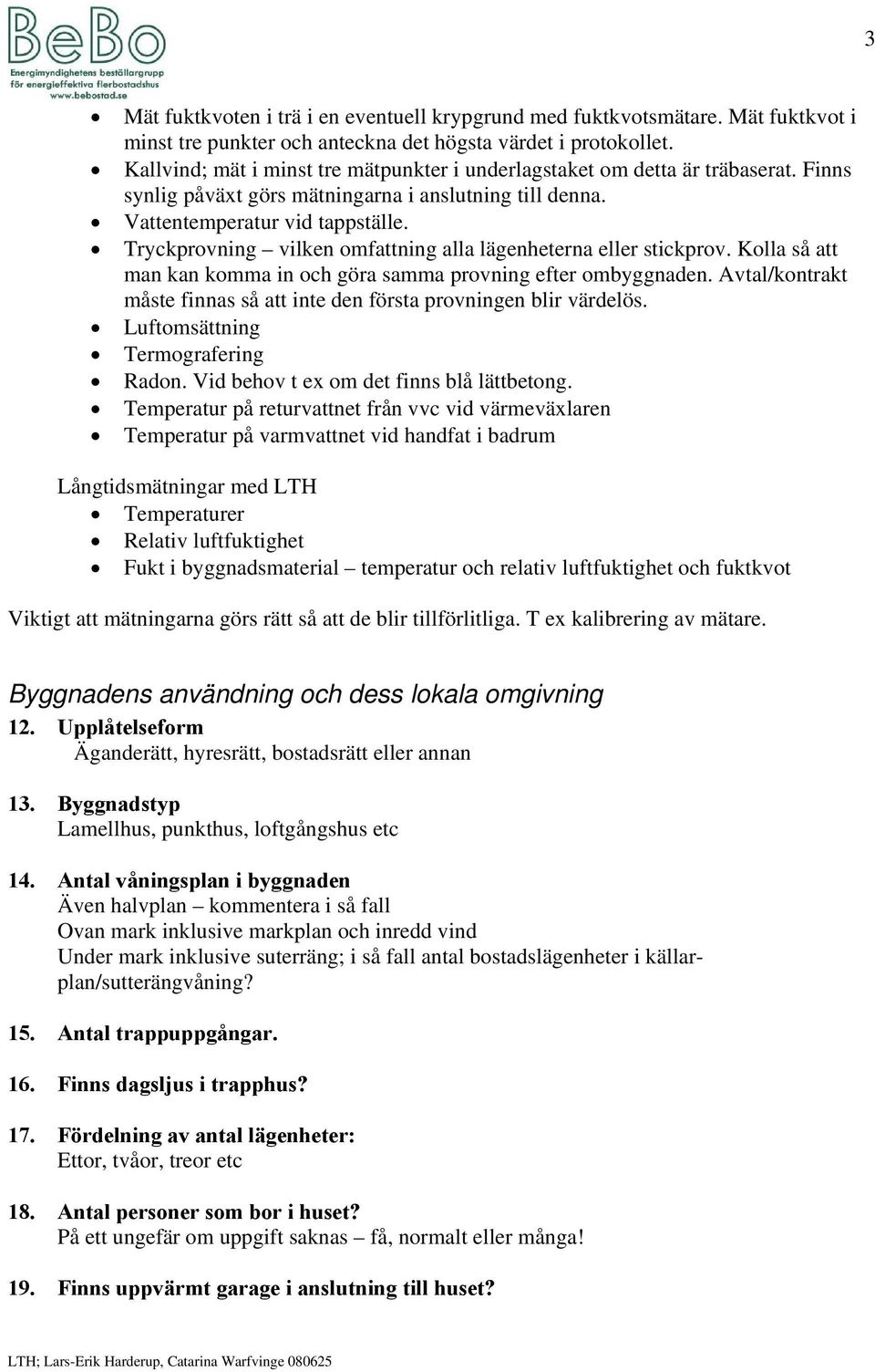 Tryckprovning vilken omfattning alla lägenheterna eller stickprov. Kolla så att man kan komma in och göra samma provning efter ombyggnaden.