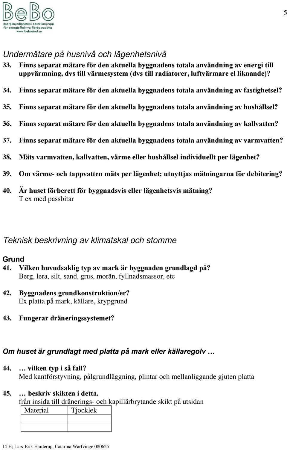 Finns separat mätare för den aktuella byggnadens totala användning av fastighetsel? 35. Finns separat mätare för den aktuella byggnadens totala användning av hushållsel? 36.