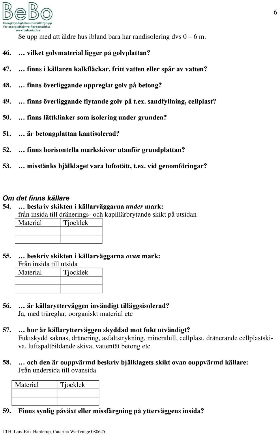 är betongplattan kantisolerad? 52. finns horisontella markskivor utanför grundplattan? 53. misstänks bjälklaget vara luftotätt, t.ex. vid genomföringar? Om det finns källare 54.