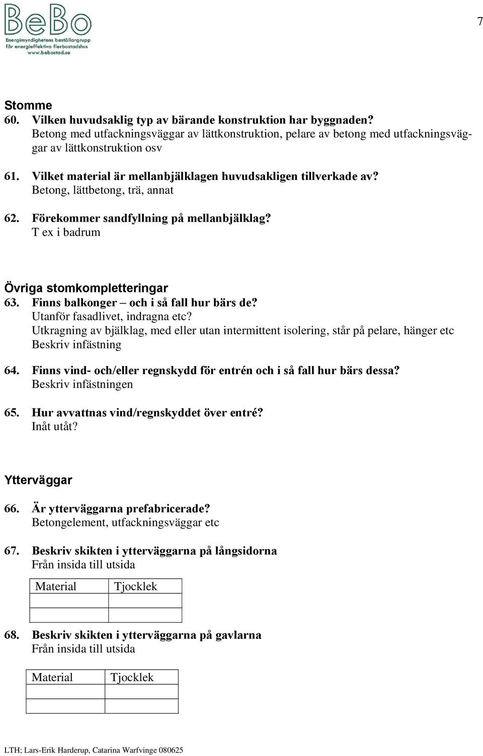 Finns balkonger och i så fall hur bärs de? Utanför fasadlivet, indragna etc? Utkragning av bjälklag, med eller utan intermittent isolering, står på pelare, hänger etc Beskriv infästning 64.