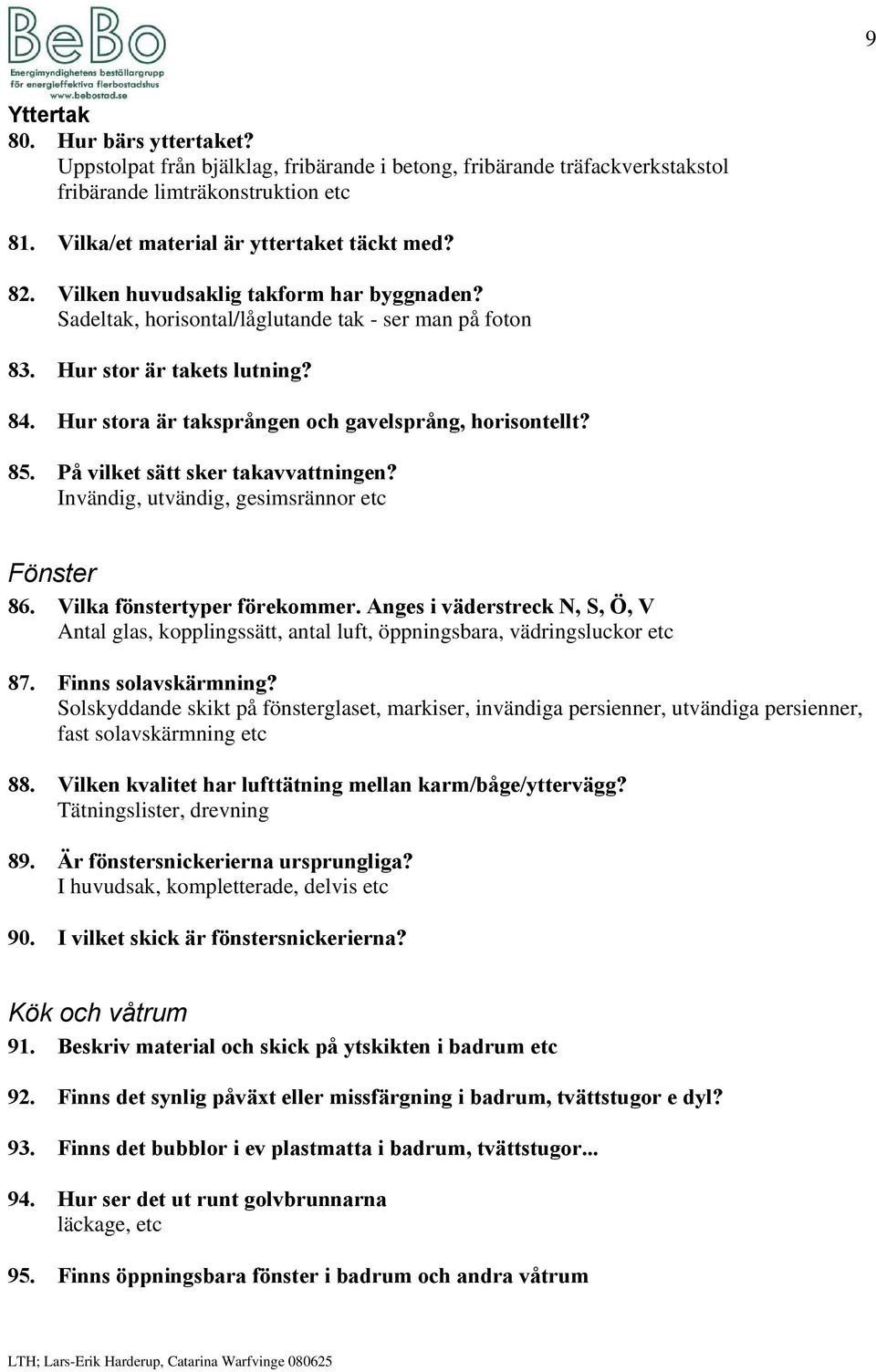 På vilket sätt sker takavvattningen? Invändig, utvändig, gesimsrännor etc Fönster 86. Vilka fönstertyper förekommer.