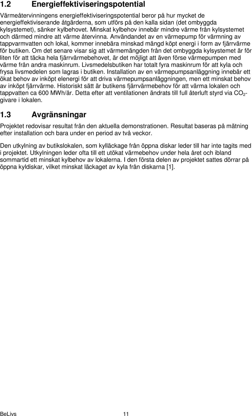 Användandet av en värmepump för värmning av tappvarmvatten och lokal, kommer innebära minskad mängd köpt energi i form av fjärrvärme för butiken.