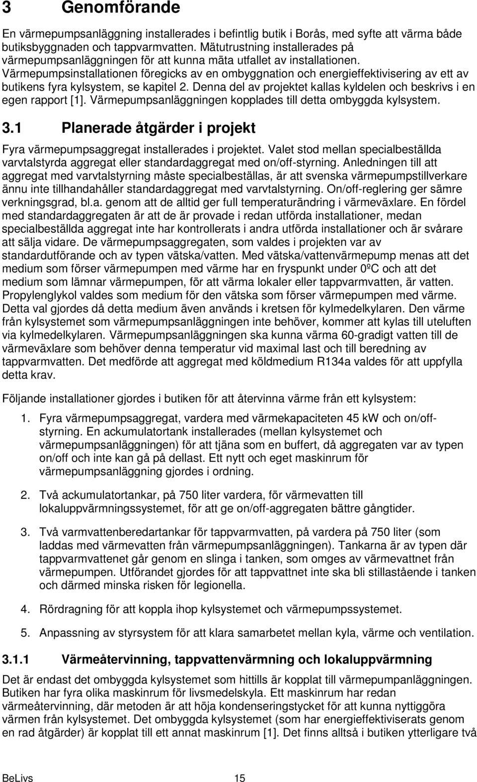 Värmepumpsinstallationen föregicks av en ombyggnation och energieffektivisering av ett av butikens fyra kylsystem, se kapitel 2.