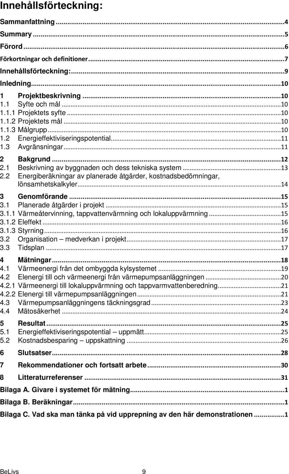 2 Energiberäkningar av planerade åtgärder, kostnadsbedömningar, lönsamhetskalkyler...14 3 Genomförande... 15 3.1 Planerade åtgärder i projekt...15 3.1.1 Värmeåtervinning, tappvattenvärmning och lokaluppvärmning.