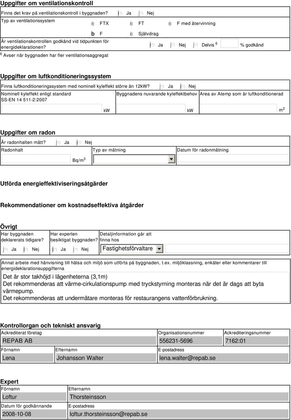 tidpunkten för energideklarationen? i Ja Nej Delvis 6 % godkänd Uppgifter om luftkonditioneringssystem Finns luftkonditioneringssystem med nominell kyleffekt större än 12kW?