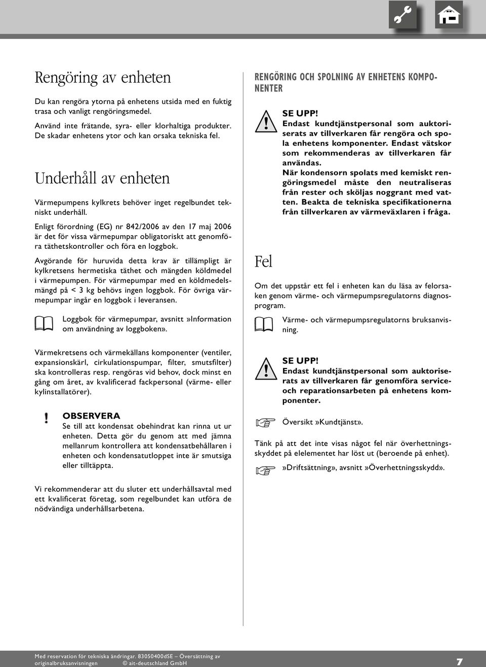 Enligt förordning (EG) nr 8/006 av den 7 maj 006 är det för vissa värmepumpar obligatoriskt att genomföra täthetskontroller och föra en loggbok.