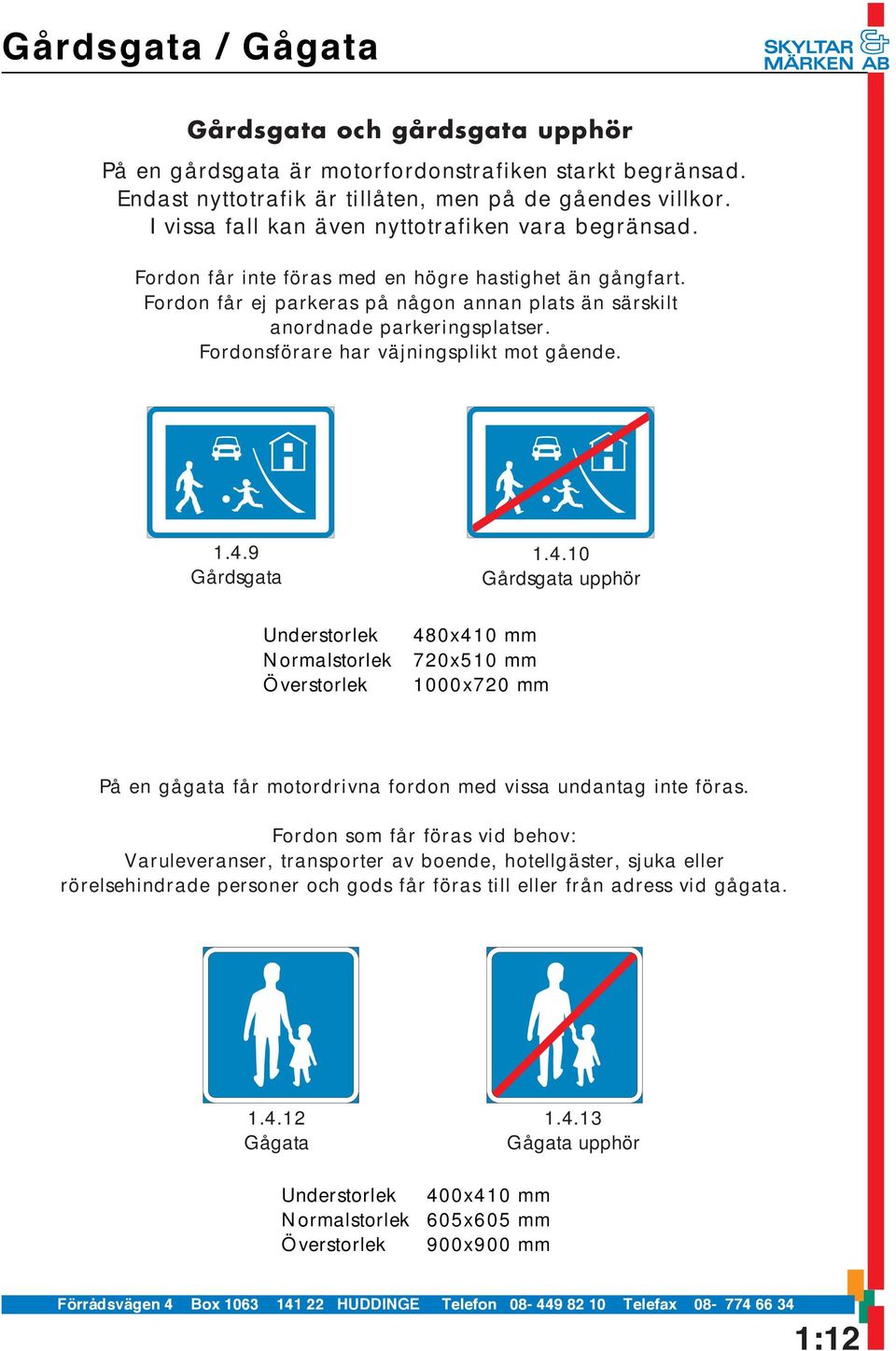 Fordonsförare har väjningsplikt mot gående. 1.4.9 Gårdsgata Understorlek Normalstorlek Överstorlek 1.4.10 Gårdsgata upphör 480x410 mm 720x510 mm 1000x720 mm På en gågata får motordrivna fordon med vissa undantag inte föras.