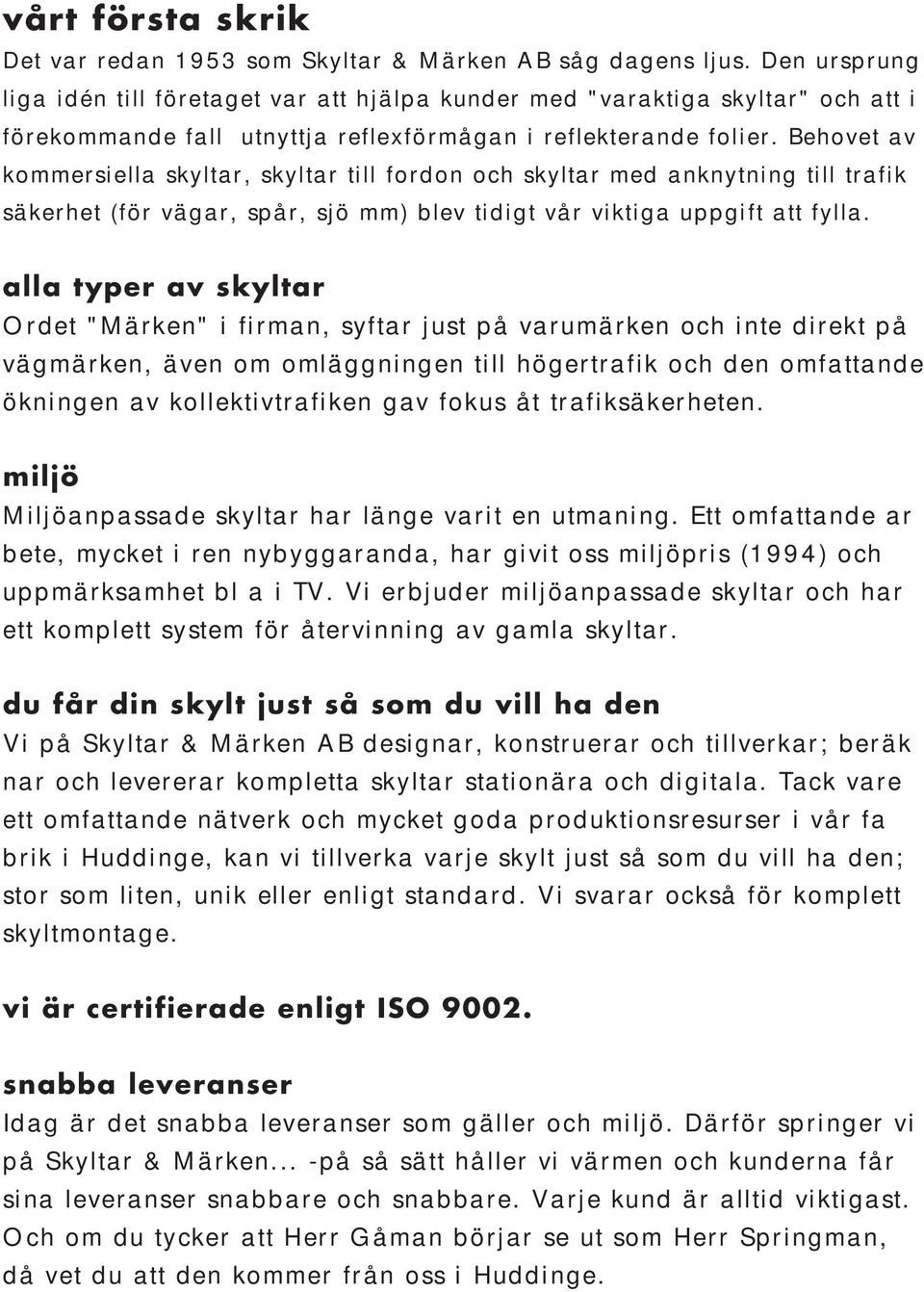 Behovet av kommersiella skyltar, skyltar till fordon och skyltar med anknytning till trafik säkerhet (för vägar, spår, sjö mm) blev tidigt vår viktiga uppgift att fylla.