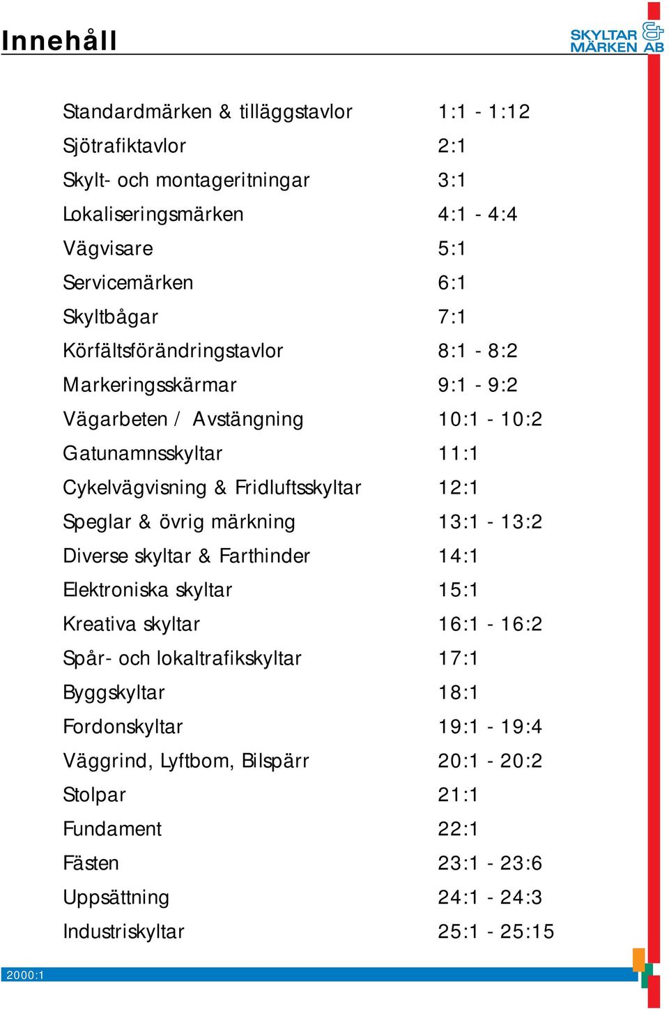 skyltar Kreativa skyltar Spår- och lokaltrafikskyltar Byggskyltar Fordonskyltar Väggrind, Lyftbom, Bilspärr Stolpar Fundament Fästen Uppsättning Industriskyltar