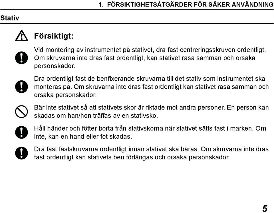 Om skruvarna inte dras fast ordentligt kan stativet rasa samman och orsaka personskador. Bär inte stativet så att stativets skor är riktade mot andra personer.