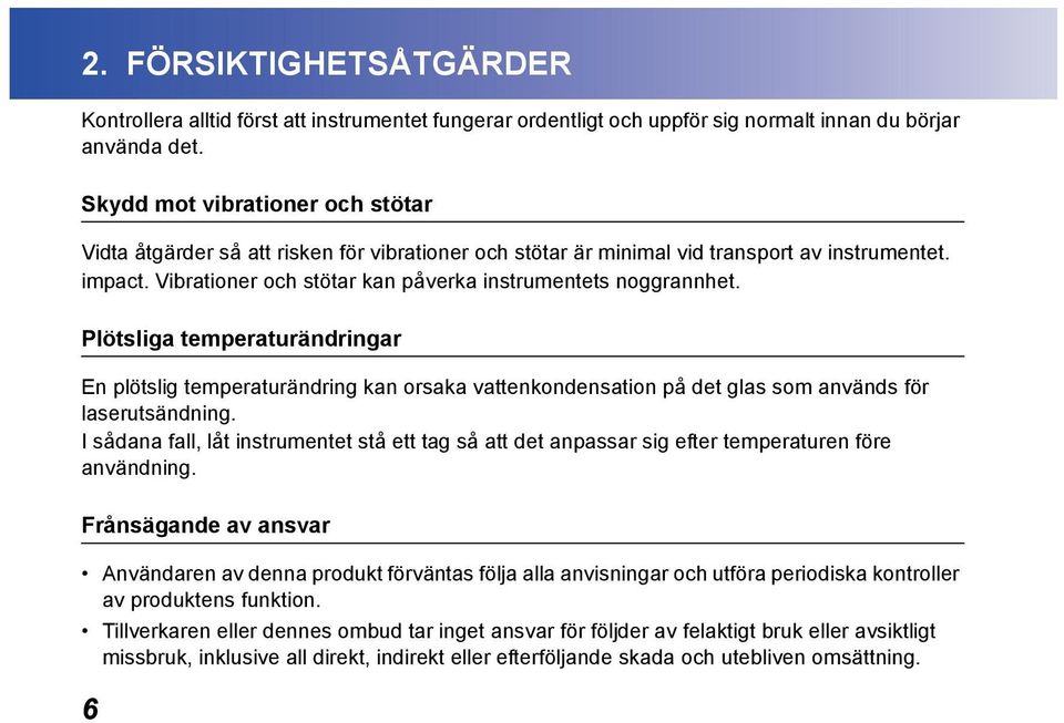 Plötsliga temperaturändringar En plötslig temperaturändring kan orsaka vattenkondensation på det glas som används för laserutsändning.