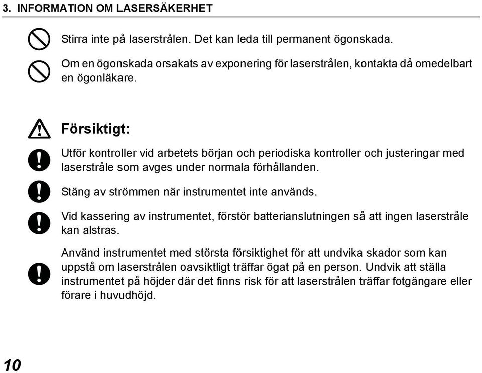 Försiktigt: Utför kontroller vid arbetets början och periodiska kontroller och justeringar med laserstråle som avges under normala förhållanden.