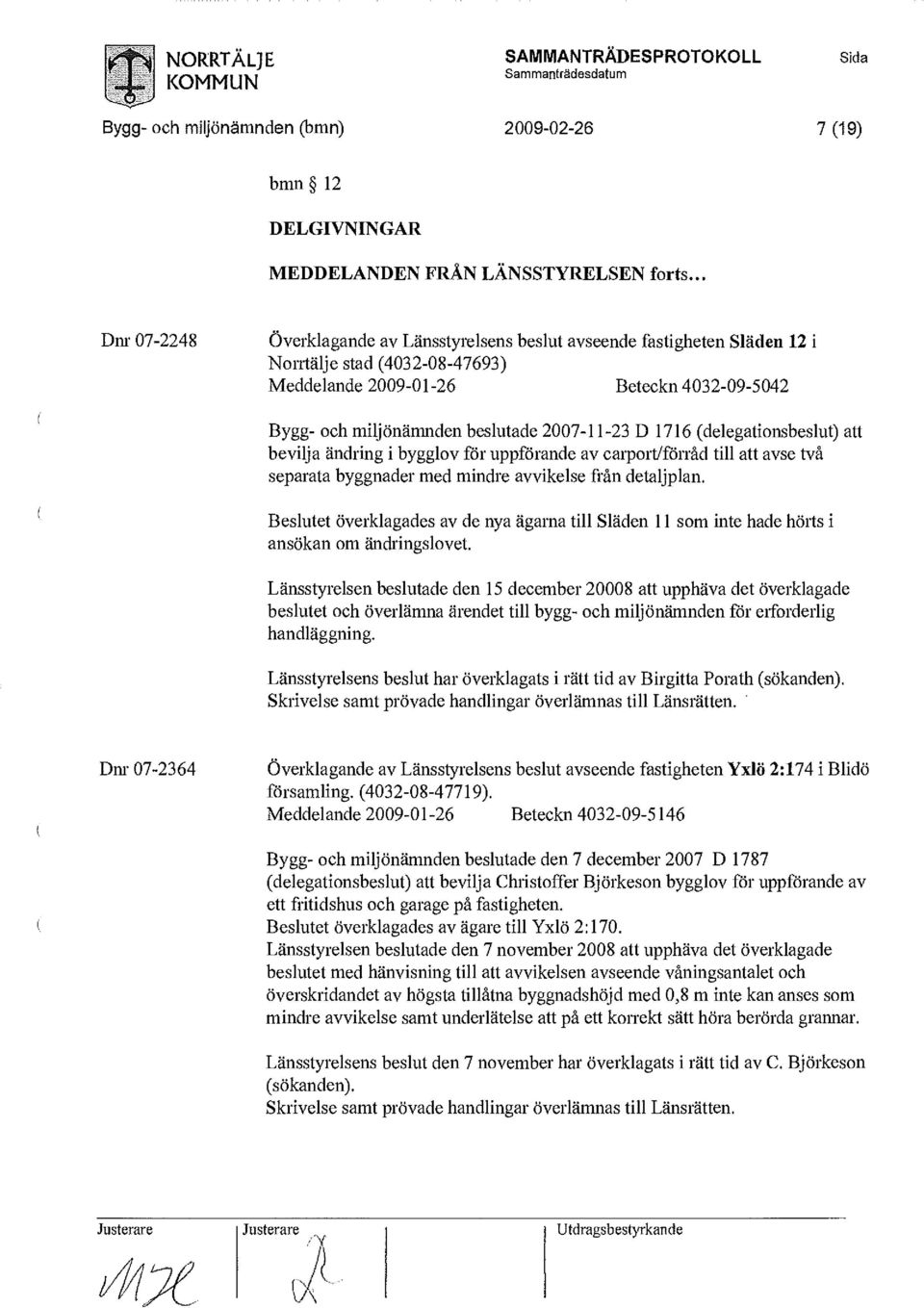 2007-11-23 D 1716 (delegationsbeslut) att bevilja ändring i bygglovför uppförande av carport/förråd till att avse två separata byggnader med mindre avvikelse från detaljplan.