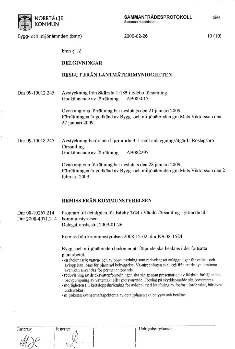 Förrättningen är godkänd av Bygg- och miljönämnden gm Mats Viktorsson den 27 januari 2009. Dnr 09-10018.245 Avstyckning berörande Upplunda 3:1 samt anläggningsåtgärd i Roslagsbro församling.