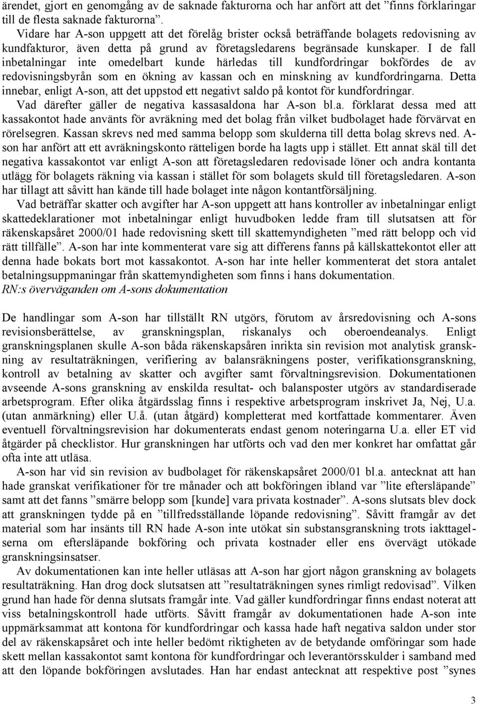 I de fall inbetalningar inte omedelbart kunde härledas till kundfordringar bokfördes de av redovisningsbyrån som en ökning av kassan och en minskning av kundfordringarna.