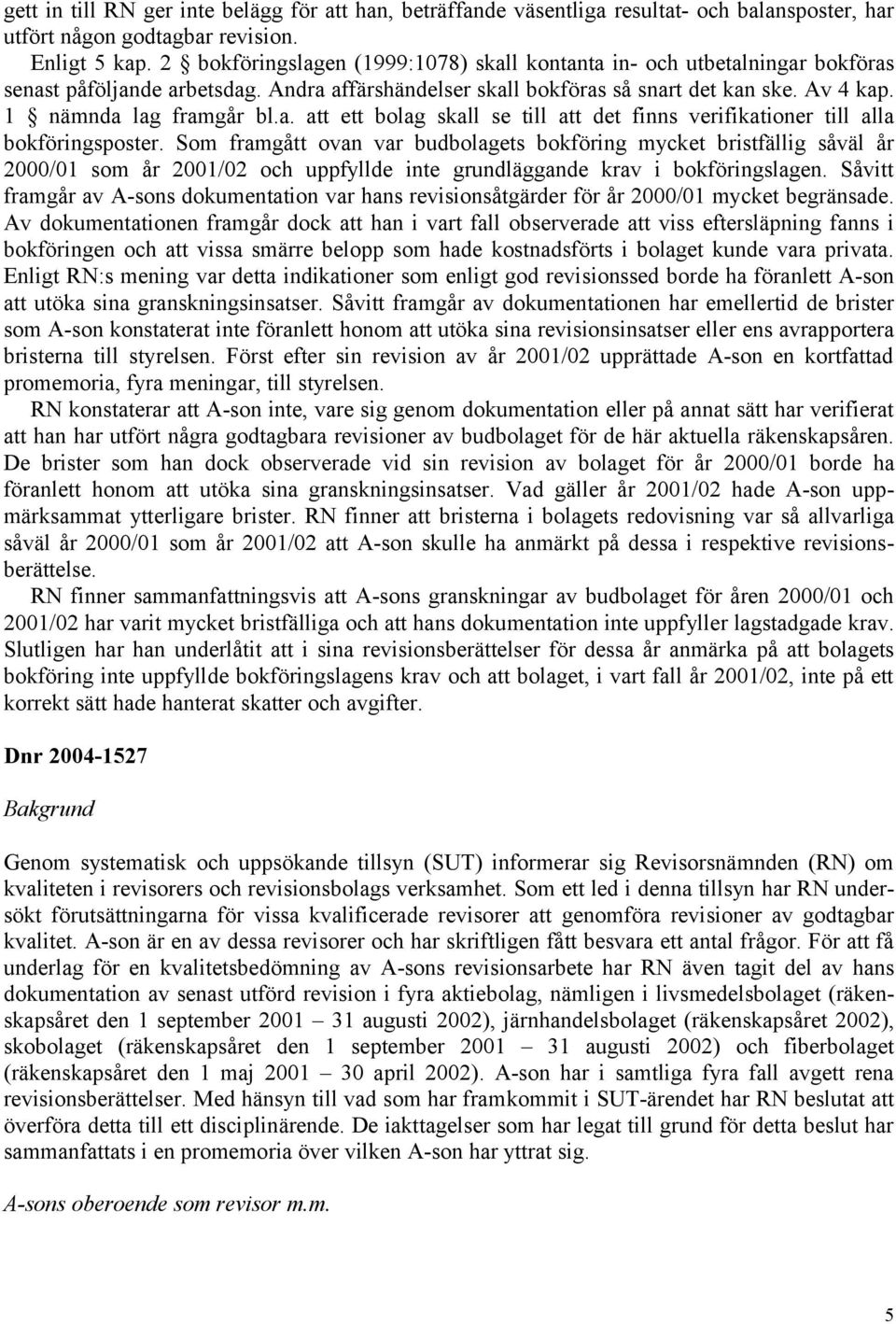 Som framgått ovan var budbolagets bokföring mycket bristfällig såväl år 2000/01 som år 2001/02 och uppfyllde inte grundläggande krav i bokföringslagen.