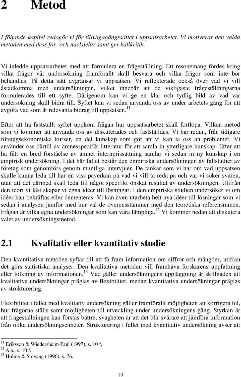 På detta sätt avgränsar vi uppsatsen. Vi reflekterade också över vad vi vill åstadkomma med undersökningen, vilket innebär att de viktigaste frågeställningarna formulerades till ett syfte.