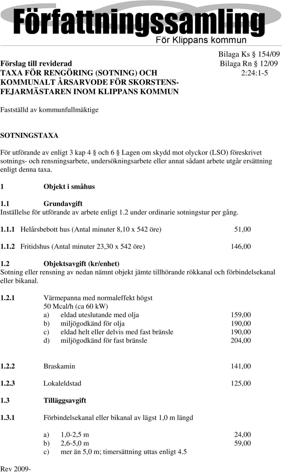 denna taxa. 1 Objekt i småhus 1.1 Grundavgift Inställelse för utförande av arbete enligt 1.2 under ordinarie sotningstur per gång. 1.1.1 Helårsbebott hus (Antal minuter 8,10 x 542 öre) 51,00 1.1.2 Fritidshus (Antal minuter 23,30 x 542 öre) 146,00 1.