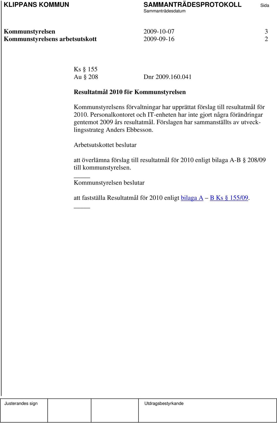 Personalkontoret och IT-enheten har inte gjort några förändringar gentemot 2009 års resultatmål. Förslagen har sammanställts av utvecklingsstrateg Anders Ebbesson.