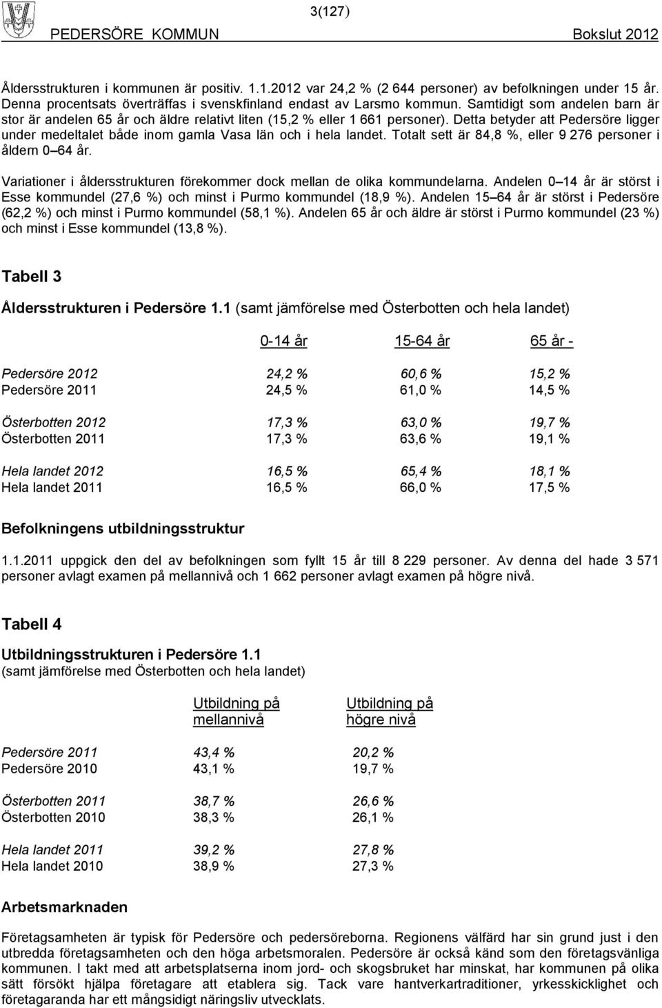 Detta betyder att Pedersöre ligger under medeltalet både inom gamla Vasa län och i hela landet. Totalt sett är 84,8 %, eller 9 276 personer i åldern 0 64 år.