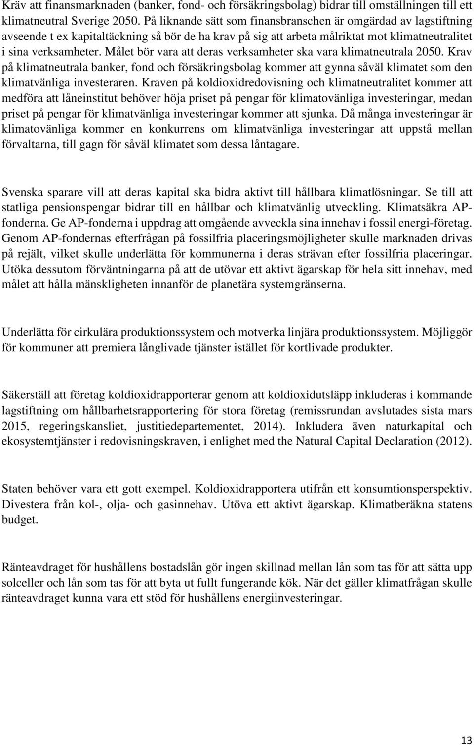 Målet bör vara att deras verksamheter ska vara klimatneutrala 2050. Krav på klimatneutrala banker, fond och försäkringsbolag kommer att gynna såväl klimatet som den klimatvänliga investeraren.