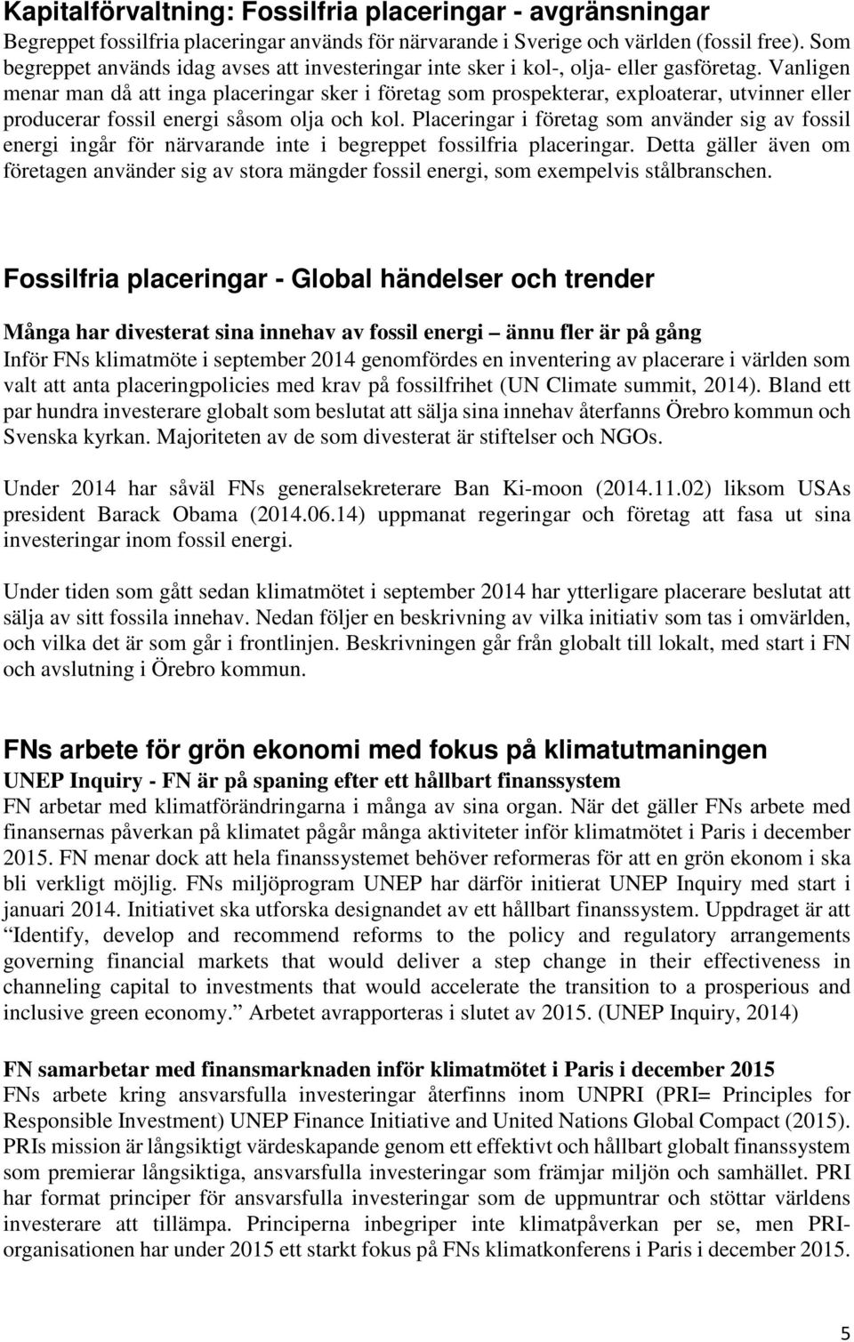 Vanligen menar man då att inga placeringar sker i företag som prospekterar, exploaterar, utvinner eller producerar fossil energi såsom olja och kol.