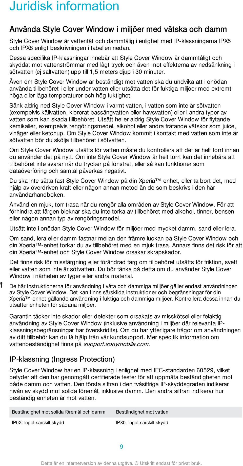 Dessa specifika IP-klassningar innebär att Style Cover Window är dammtåligt och skyddat mot vattenströmmar med lågt tryck och även mot effekterna av nedsänkning i sötvatten (ej saltvatten) upp till
