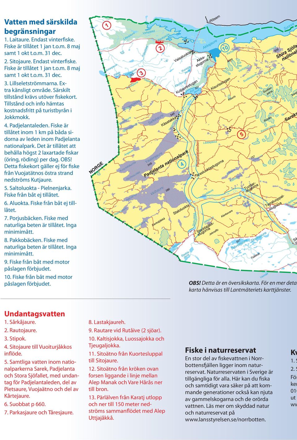 Fiske är tillåtet inom 1 km på båda sidorna av leden inom Padjelanta nationalpark. Det är tillåtet att behålla högst 2 laxartade iskar (öring, röding) per dag. OBS!