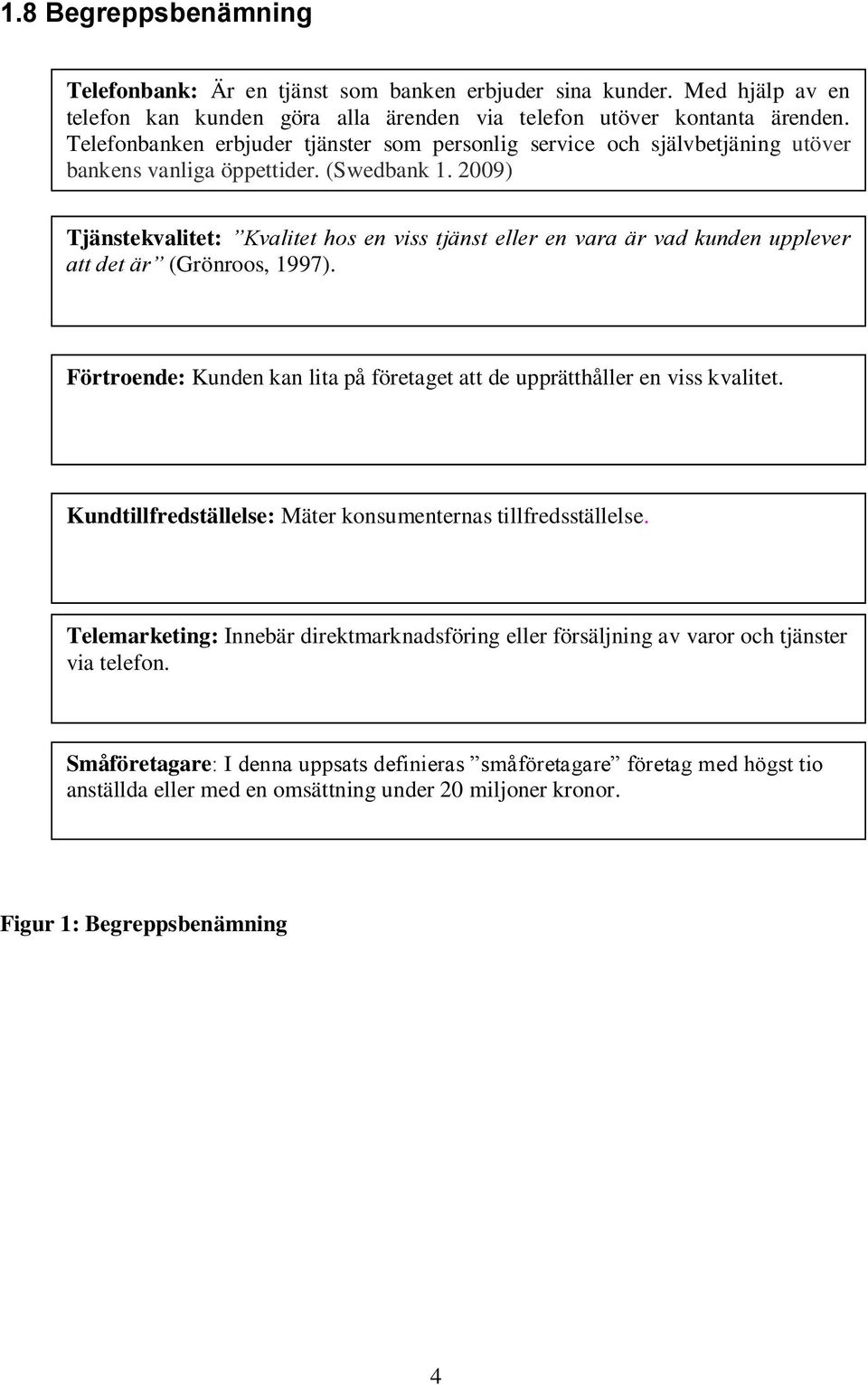 2009) Tjänstekvalitet: Kvalitet hos en viss tjänst eller en vara är vad kunden upplever att det är (Grönroos, 1997). Förtroende: Kunden kan lita på företaget att de upprätthåller en viss kvalitet.