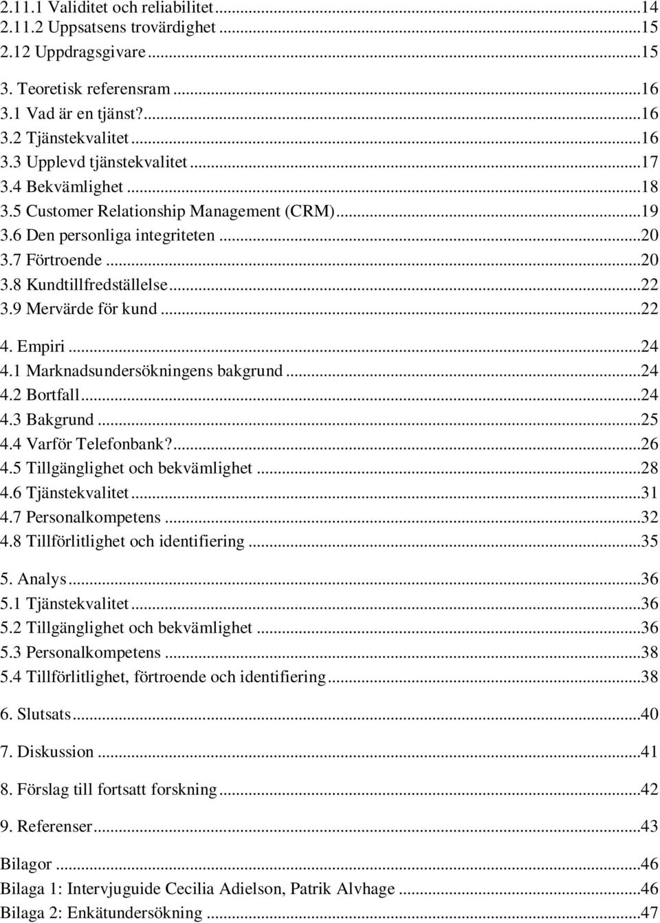 ..24 4.1 Marknadsundersökningens bakgrund...24 4.2 Bortfall...24 4.3 Bakgrund...25 4.4 Varför Telefonbank?...26 4.5 Tillgänglighet och bekvämlighet...28 4.6 Tjänstekvalitet...31 4.7 Personalkompetens.