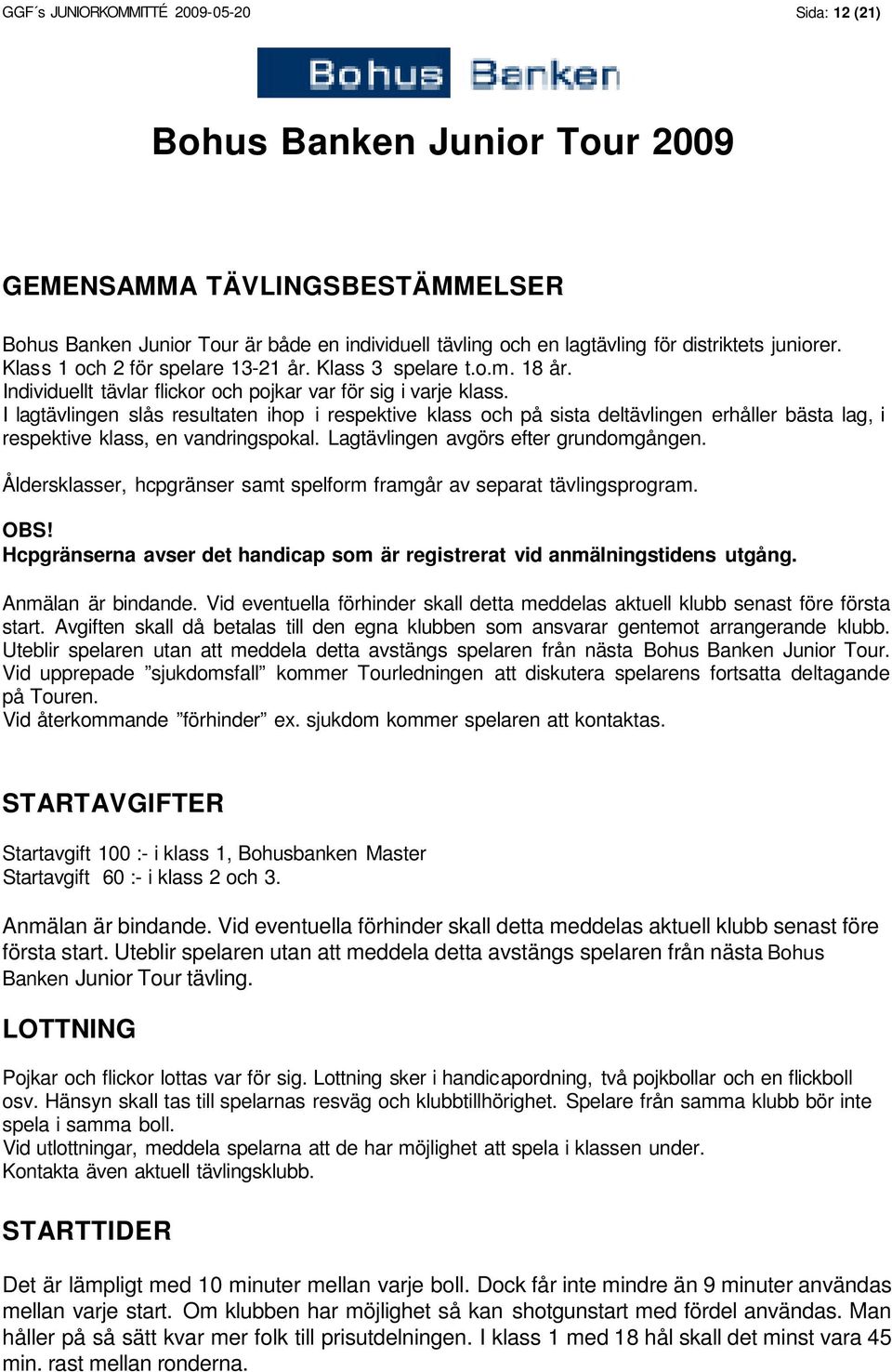 I lagtävlingen slås resultaten ihop i respektive klass och på sista deltävlingen erhåller bästa lag, i respektive klass, en vandringspokal. Lagtävlingen avgörs efter grundomgången.