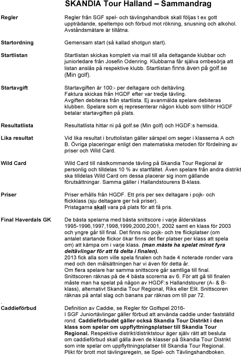 Startlistan skickas komplett via mail till alla deltagande klubbar och juniorledare från Josefin Odenring. Klubbarna får själva ombesörja att listan anslås på respektive klubb.