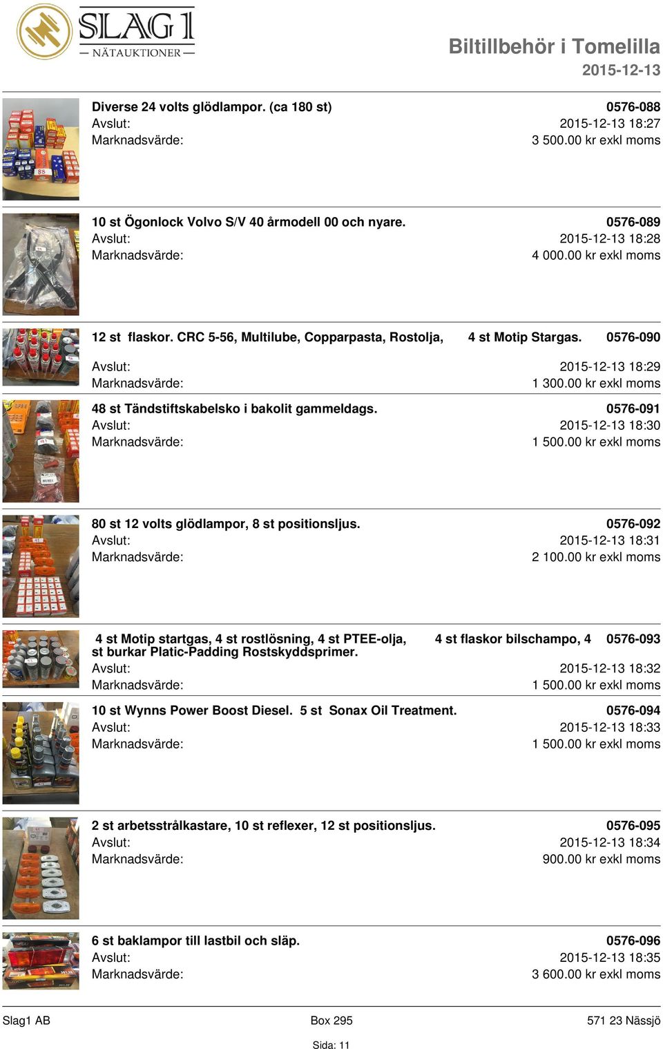 0576-091 Avslut: 18:30 80 st 12 volts glödlampor, 8 st positionsljus. 0576-092 Avslut: 18:31 2 100.