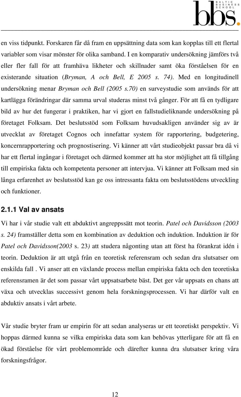 Med en longitudinell undersökning menar Bryman och Bell (2005 s.70) en surveystudie som används för att kartlägga förändringar där samma urval studeras minst två gånger.