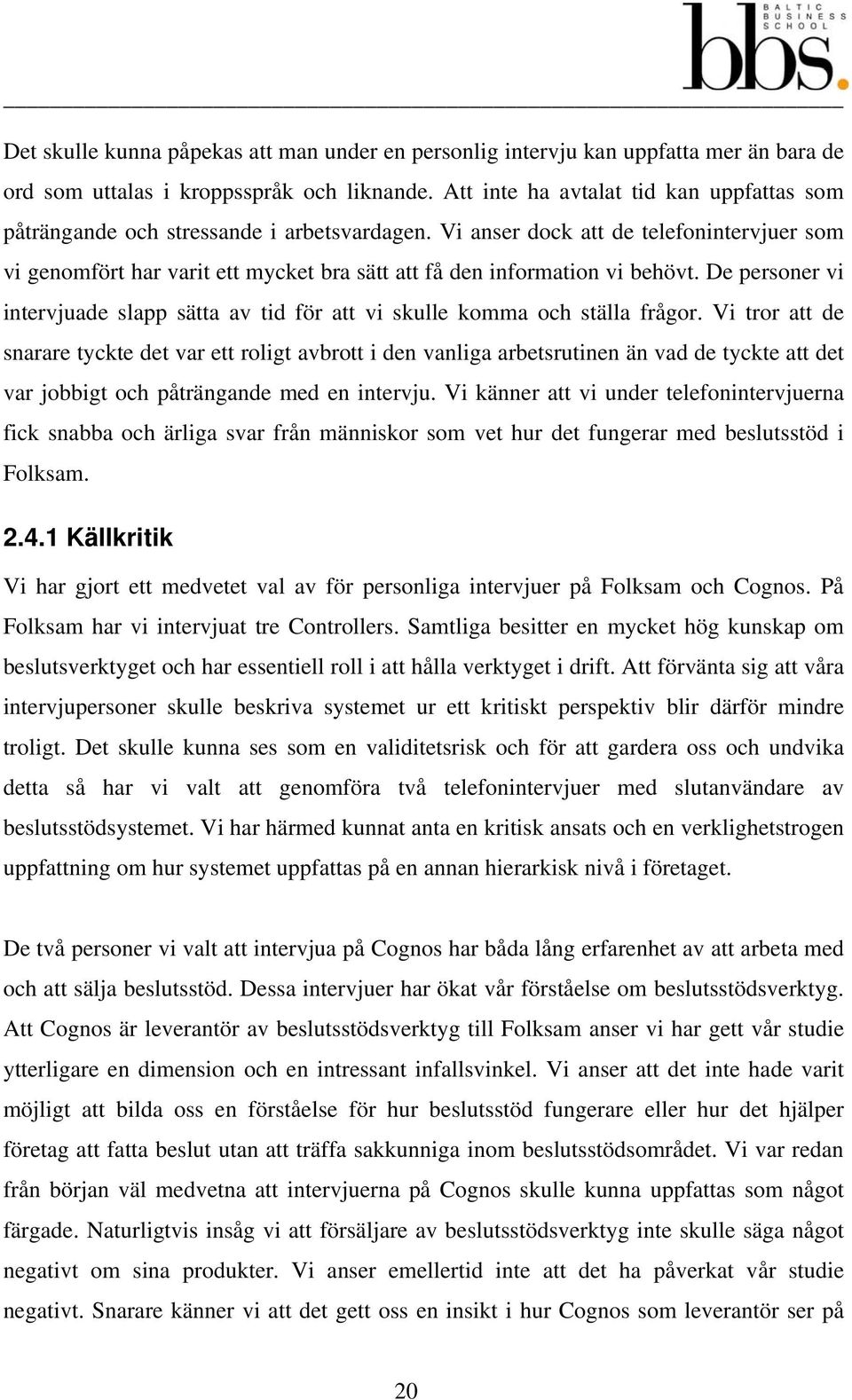 Vi anser dock att de telefonintervjuer som vi genomfört har varit ett mycket bra sätt att få den information vi behövt.