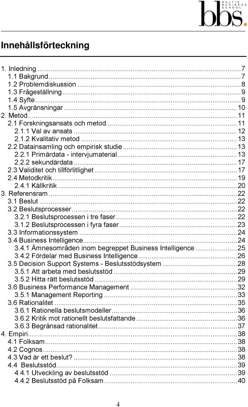 .. 19 2.4.1 Källkritik... 20 3. Referensram... 22 3.1 Beslut... 22 3.2 Beslutsprocesser... 22 3.2.1 Beslutsprocessen i tre faser... 22 3.1.2 Beslutsprocessen i fyra faser... 23 3.3 Informationssystem.