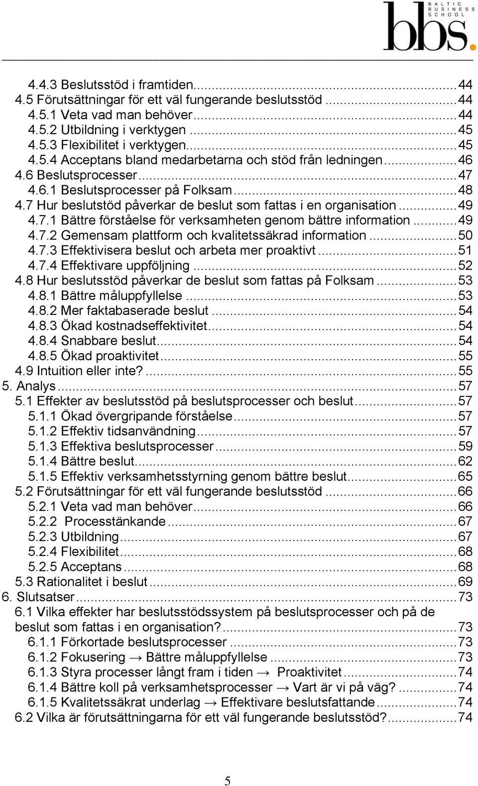 7 Hur beslutstöd påverkar de beslut som fattas i en organisation... 49 4.7.1 Bättre förståelse för verksamheten genom bättre information... 49 4.7.2 Gemensam plattform och kvalitetssäkrad information.