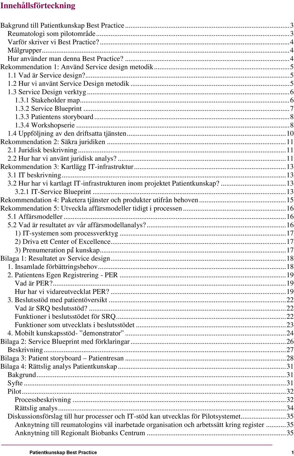 .. 7 1.3.3 Patientens storyboard... 8 1.3.4 Workshopserie... 8 1.4 Uppföljning av den driftsatta tjänsten... 10 Rekommendation 2: Säkra juridiken... 11 2.1 Juridisk beskrivning... 11 2.2 Hur har vi använt juridisk analys?