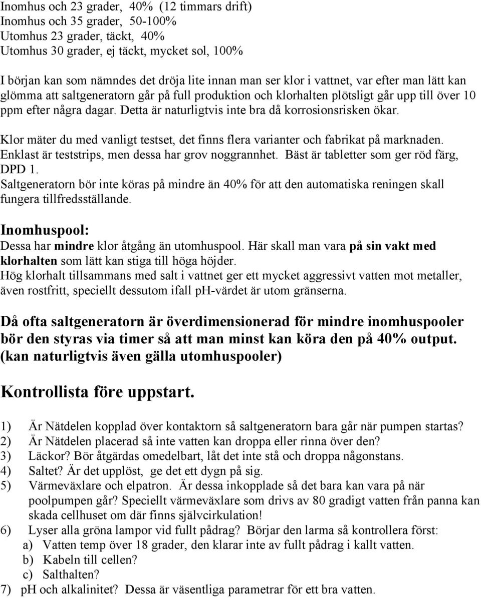 Detta är naturligtvis inte bra då korrosionsrisken ökar. Klor mäter du med vanligt testset, det finns flera varianter och fabrikat på marknaden. Enklast är teststrips, men dessa har grov noggrannhet.