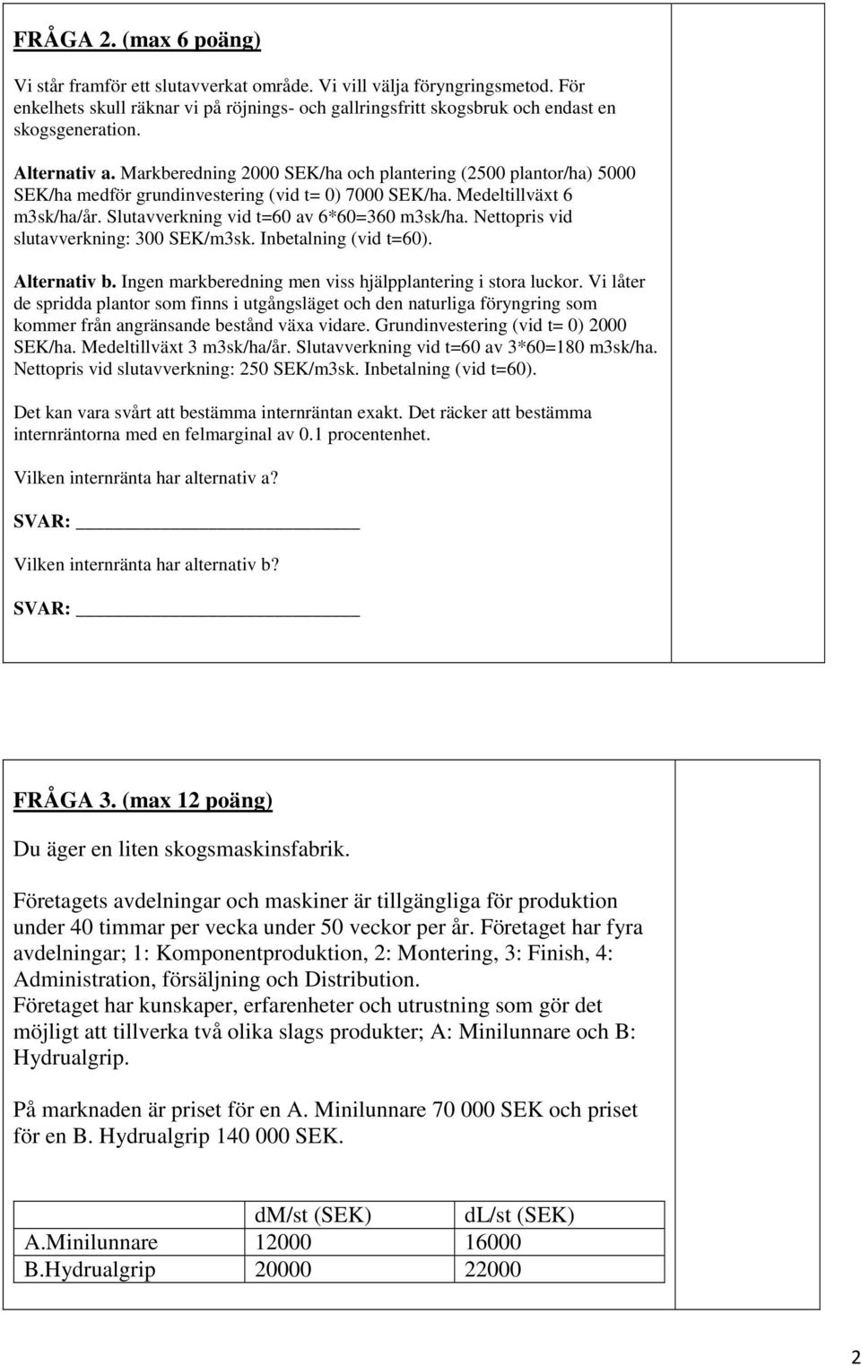 Slutavverkning vid t=60 av 6*60=360 m3sk/ha. Nettopris vid slutavverkning: 300 SEK/m3sk. Inbetalning (vid t=60). Alternativ b. Ingen markberedning men viss hjälpplantering i stora luckor.