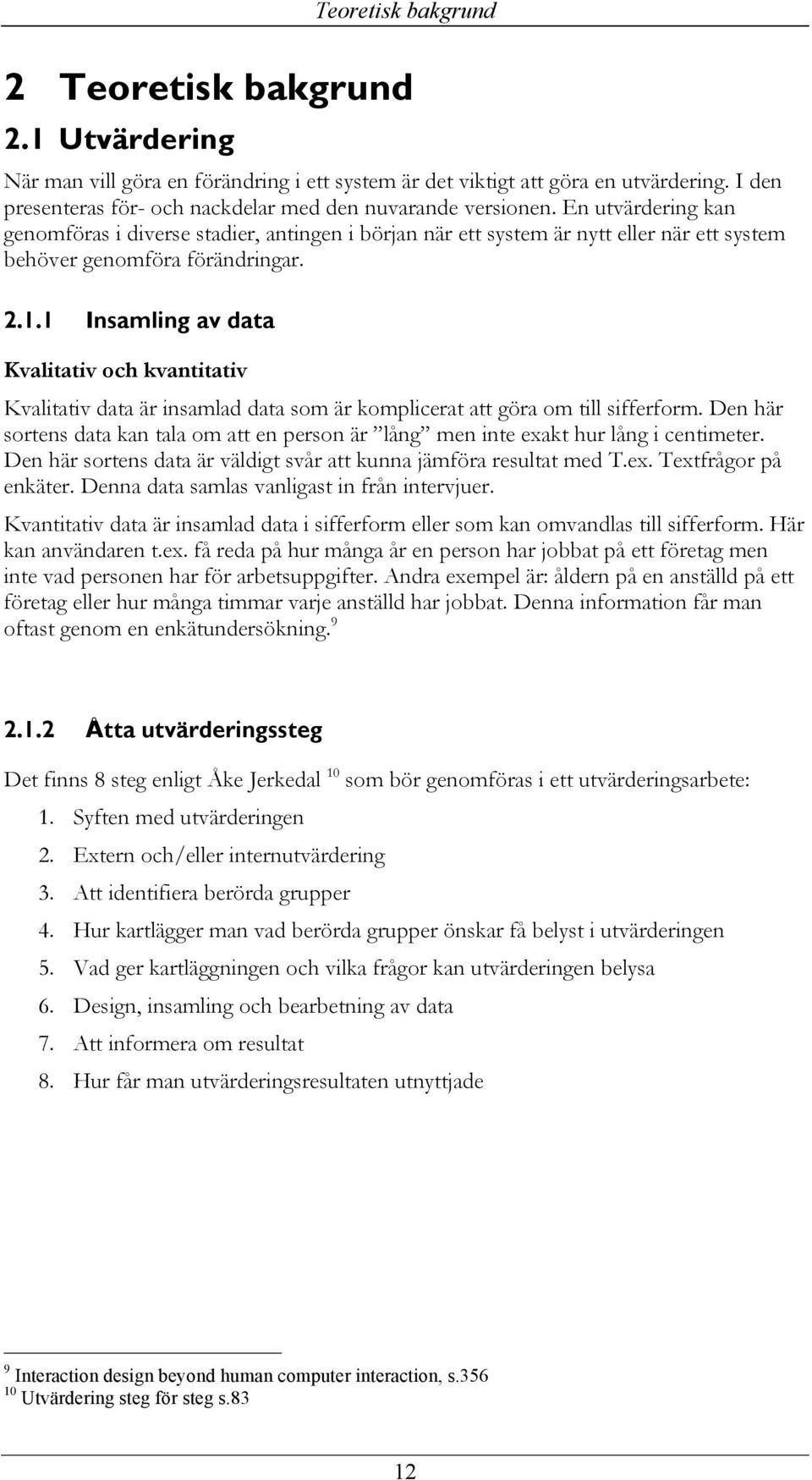 En utvärdering kan genomföras i diverse stadier, antingen i början när ett system är nytt eller när ett system behöver genomföra förändringar. 2.1.