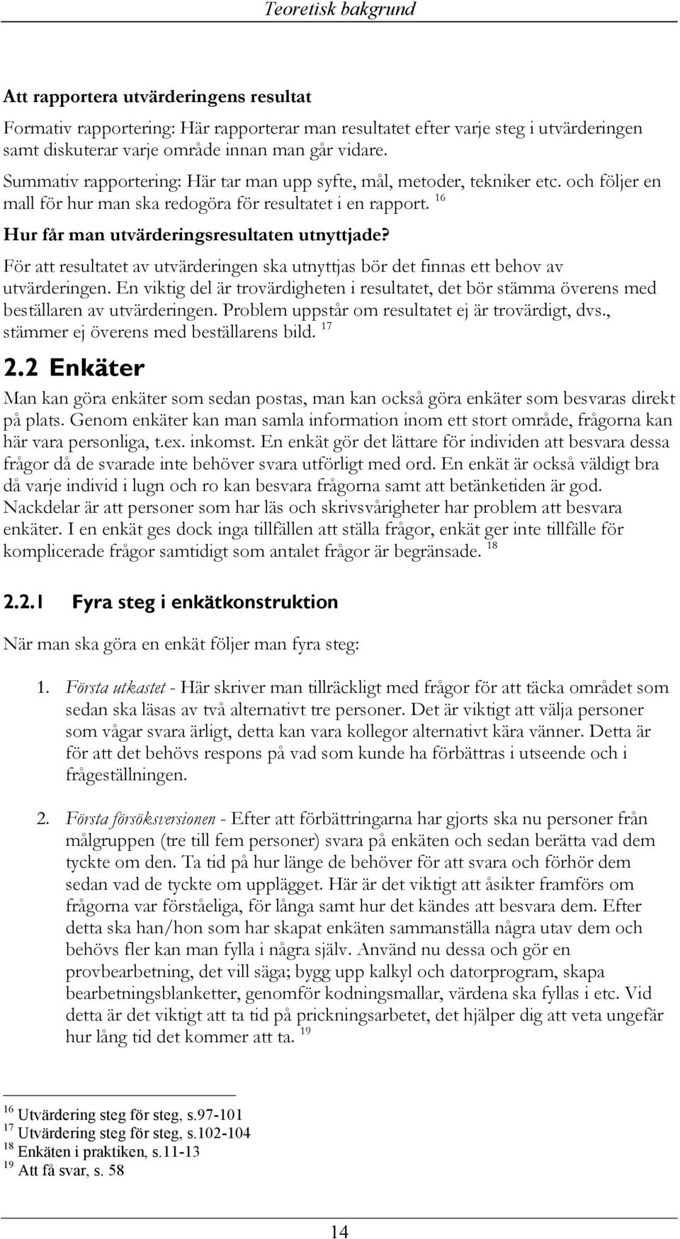 För att resultatet av utvärderingen ska utnyttjas bör det finnas ett behov av utvärderingen. En viktig del är trovärdigheten i resultatet, det bör stämma överens med beställaren av utvärderingen.