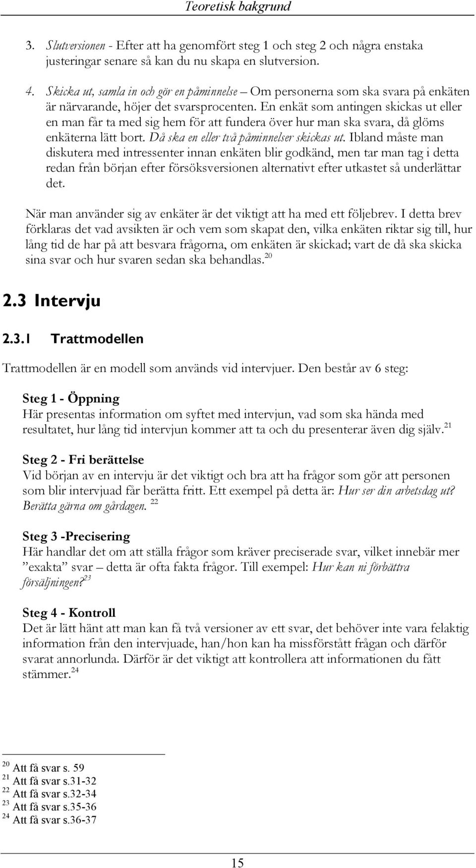 En enkät som antingen skickas ut eller en man får ta med sig hem för att fundera över hur man ska svara, då glöms enkäterna lätt bort. Då ska en eller två påminnelser skickas ut.