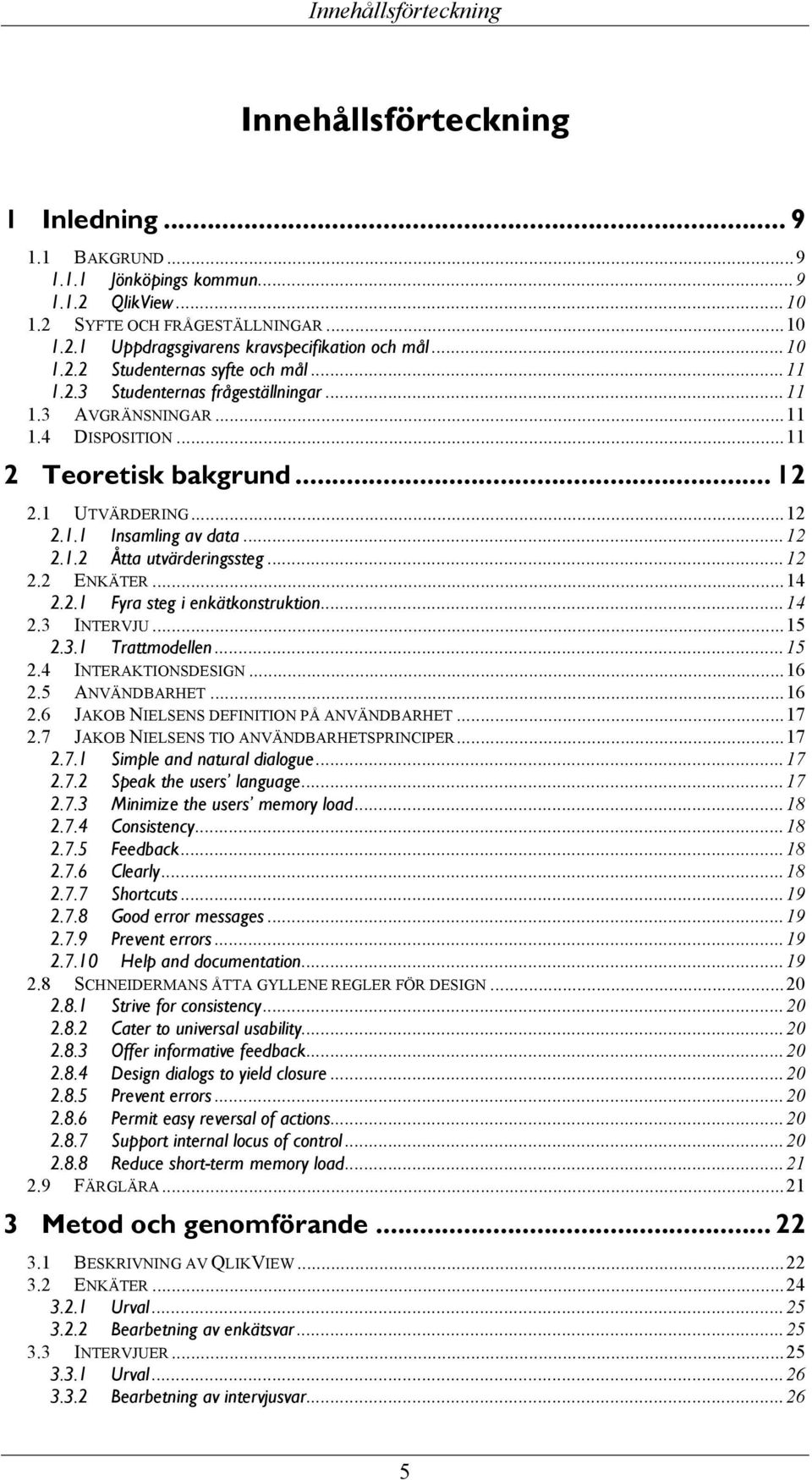 .. 12 2.1.2 Åtta utvärderingssteg... 12 2.2 ENKÄTER... 14 2.2.1 Fyra steg i enkätkonstruktion... 14 2.3 INTERVJU... 15 2.3.1 Trattmodellen... 15 2.4 INTERAKTIONSDESIGN... 16 2.